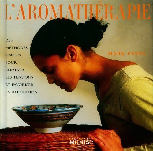 L'aromathérapie. Des méthodes simples pour éliminer les tensions et favoriser la relaxation - Mark Evans