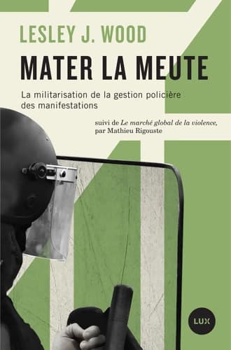 Mater la meute : La militarisation de la gestion policière des manifestations suivi de Le marché global de la violence