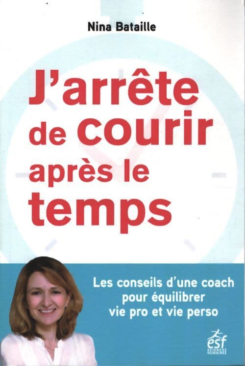 J'arrête de courir après le temps : Les conseils d une coach pour équilibrer vie pro et vie perso - Nina Bataille